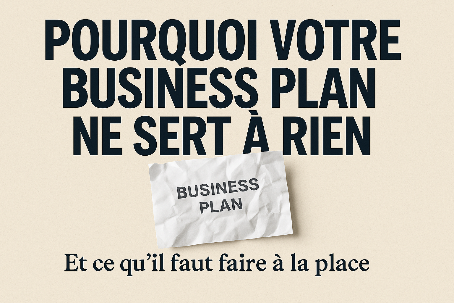 Pourquoi votre Business Plan ne sert à rien (et ce qu'il faut faire à la place) ?